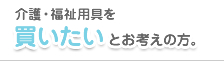 介護・福祉用具を買いたいとお考えの方。