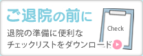 ご退院の前に 退院の準備に便利なチェックリストをダウンロード