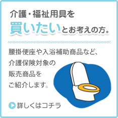 介護・福祉用品を買いたいとお考えの方。腰掛便座や入浴補助商品など、介護保険対象の販売商品をご紹介します。詳しくはこちら